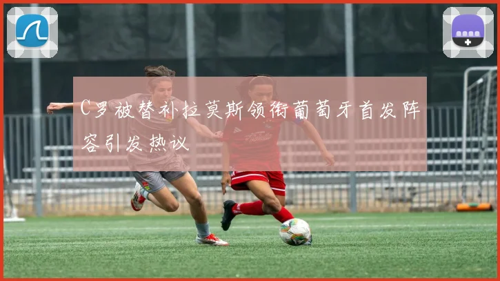 C罗被替补拉莫斯领衔葡萄牙首发阵容引发热议