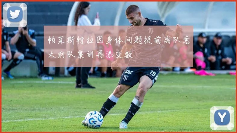 帕莱斯特拉因身体问题提前离队意大利队集训再添变数