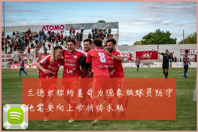 兰德尔称约基奇为现象级球员防守他需要向上帝祈祷求助