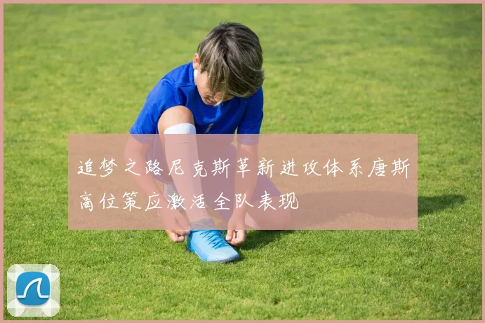 追梦之路尼克斯革新进攻体系唐斯高位策应激活全队表现