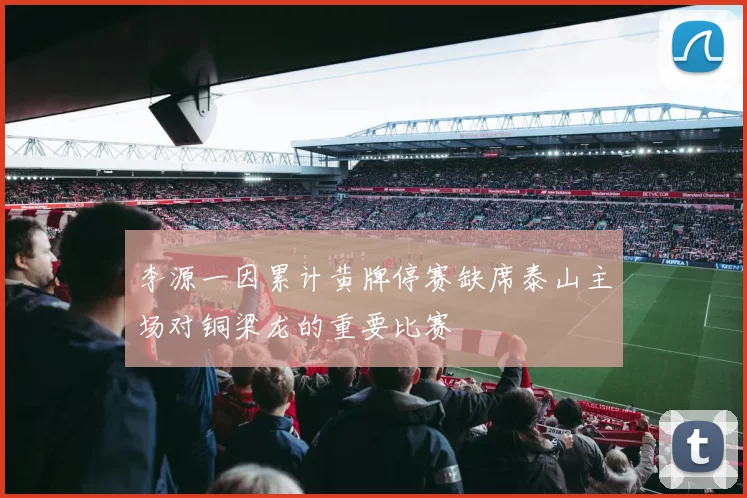 李源一因累计黄牌停赛缺席泰山主场对铜梁龙的重要比赛