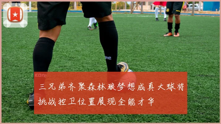 三兄弟齐聚森林狼梦想成真大球将挑战控卫位置展现全能才华