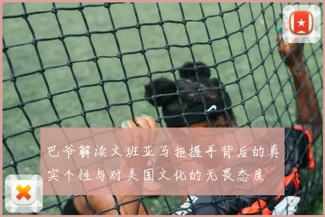 巴爷解读文班亚马拒握手背后的真实个性与对美国文化的无畏态度