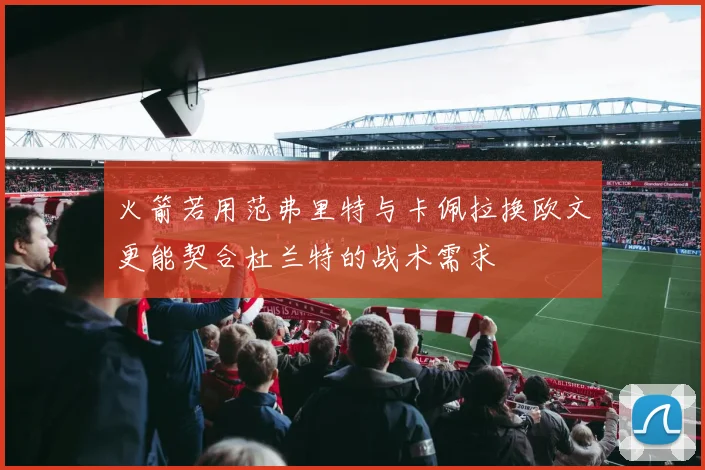 火箭若用范弗里特与卡佩拉换欧文更能契合杜兰特的战术需求