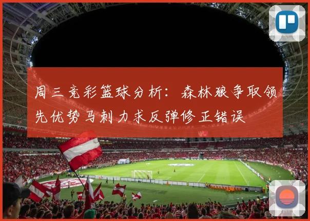 周三竞彩篮球分析：森林狼争取领先优势马刺力求反弹修正错误