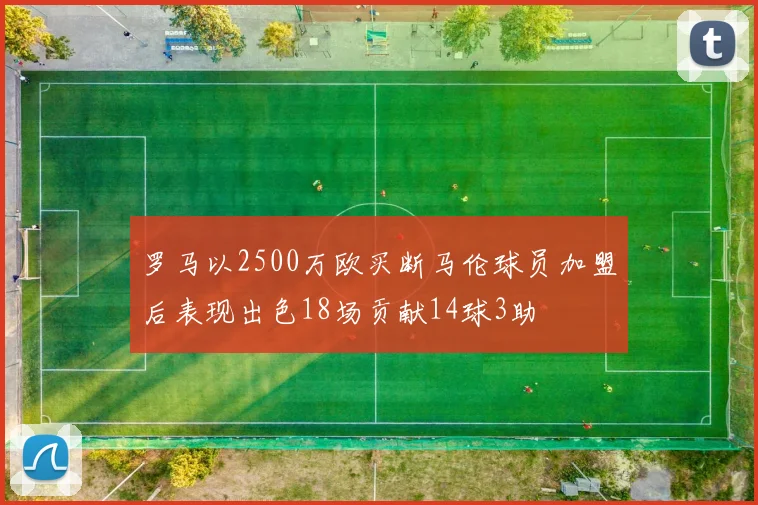 罗马以2500万欧买断马伦球员加盟后表现出色18场贡献14球3助