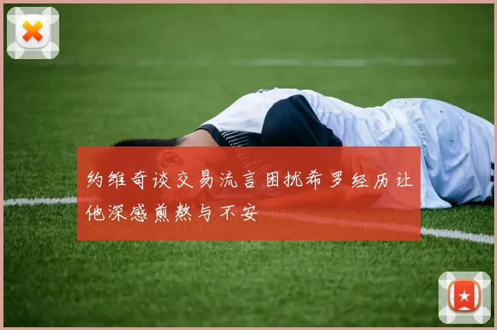 约维奇谈交易流言困扰希罗经历让他深感煎熬与不安